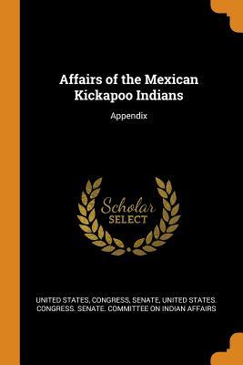 Download Affairs of the Mexican Kickapoo Indians: Appendix - U.S. Government | PDF