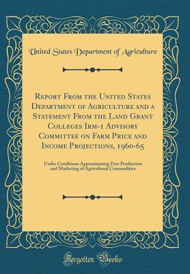 Full Download Report from the United States Department of Agriculture and a Statement from the Land Grant Colleges Irm-1 Advisory Committee on Farm Price and Income Projections, 1960-65: Under Conditions Approximating Free Production and Marketing of Agricultural Commo - U.S. Department of Agriculture file in PDF