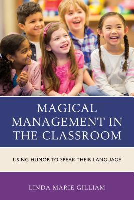 Read Online Magical Management in the Classroom: Using Humor to Speak Their Language - Linda Marie Gilliam | PDF