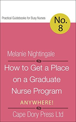 Read Online How to Get a Place on a Graduate Nurse Program Anywhere! (Practical Guidebooks for Busy Nurses Book 9) - Melanie Nightingale | ePub