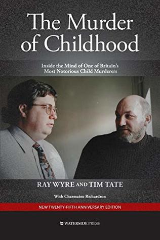 Full Download The Murder of Childhood: Inside the Mind of One of Britain's Most Notorious Child Murderers - Ray Wyre | PDF