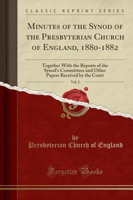 Read Minutes of the Synod of the Presbyterian Church of England, 1880-1882, Vol. 2: Together with the Reports of the Synod's Committees and Other Papers Received by the Court (Classic Reprint) - Presbyterian Church of England file in PDF