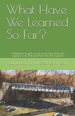 Read What Have We Learned So Far?: Collaborative thoughts on why we are here, what we’re supposed to do while we’re here, and other questions - Paul D Jackson file in ePub