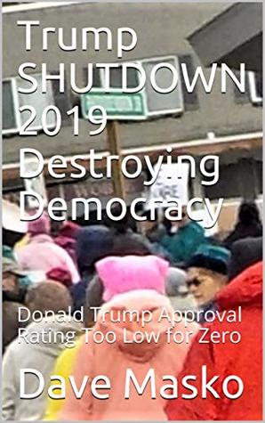 Download Trump SHUTDOWN 2019 Destroying Democracy: Donald Trump Approval Rating Too Low for Zero - Dave Masko | ePub