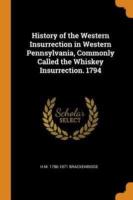 Download History of the Western Insurrection in Western Pennsylvania, Commonly Called the Whiskey Insurrection. 1794 - Henry Marie Brackenridge file in PDF