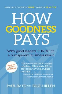 Download How Goodness Pays: Why Good Leaders Thrive in a Transparent Business World - Paul Batz | PDF