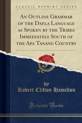 Full Download An Outline Grammar of the Dafla Language as Spoken by the Tribes Immediately South of the APA Tanang Country (Classic Reprint) - R.C. Hamilton file in PDF