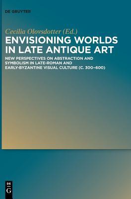 Read Envisioning Worlds in Late Antique Art: New Perspectives on Abstraction and Symbolism in Late-Roman and Early-Byzantine Visual Culture (C. 300-600) - Cecilia Olovsdotter file in ePub