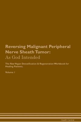 Download Reversing Malignant Peripheral Nerve Sheath Tumor: As God Intended The Raw Vegan Plant-Based Detoxification & Regeneration Workbook for Healing Patients. Volume 1 - Health Central file in ePub