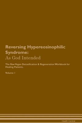 Download Reversing Hypereosinophilic Syndrome: As God Intended The Raw Vegan Plant-Based Detoxification & Regeneration Workbook for Healing Patients. Volume 1 - Health Central | PDF