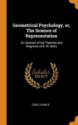 Read Geometrical Psychology, Or, the Science of Representation: An Abstract of the Theories and Diagrams of B. W. Betts - Cook Louisa S | PDF