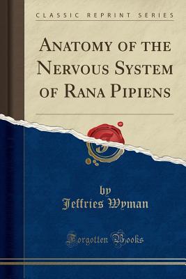 Read Online Anatomy of the Nervous System of Rana Pipiens (Classic Reprint) - Jeffries Wyman file in PDF