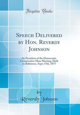 Download Speech Delivered by Hon. Reverdy Johnson: As President of the Democratic Conservative Mass Meeting, Held in Baltimore, Sept; 15th, 1875 (Classic Reprint) - Reverdy Johnson file in ePub