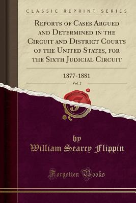 Full Download Reports of Cases Argued and Determined in the Circuit and District Courts of the United States, for the Sixth Judicial Circuit, Vol. 2: 1877-1881 (Classic Reprint) - William Searcy Flippin file in ePub