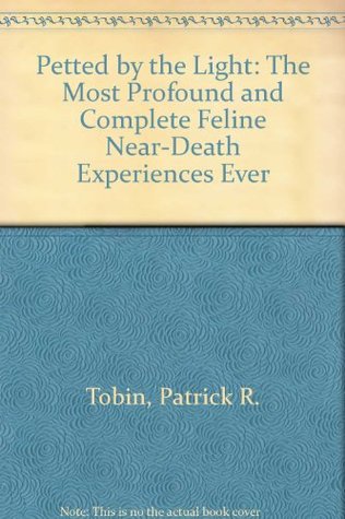 Read Online Petted by the Light: The Most Profound and Complete Feline Near-Death Experiences Ever - Patrick R. Tobin file in PDF