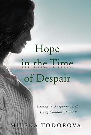 Download Hope in the Time of Despair: Living in Suspense in the Long Shadow of IVF - Milena Todorova | PDF