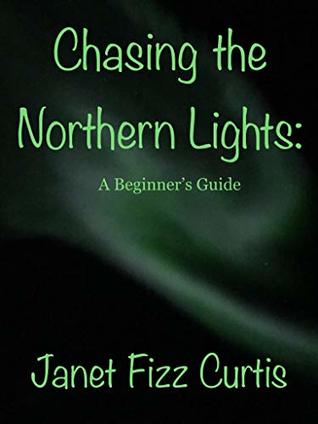 Read Chasing the Northern Lights: A Beginner’s Guide (AndyJanet Adventures) - Janet Fizz Curtis | PDF