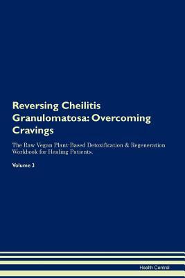 Read Online Reversing Cheilitis Granulomatosa: Overcoming Cravings The Raw Vegan Plant-Based Detoxification & Regeneration Workbook for Healing Patients. Volume 3 - Health Central file in PDF