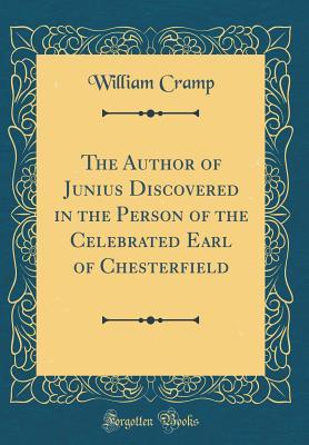 Full Download The Author of Junius Discovered in the Person of the Celebrated Earl of Chesterfield (Classic Reprint) - William Cramp file in ePub