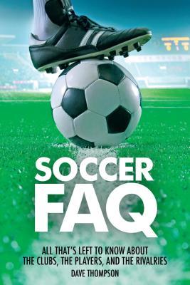 Full Download Soccer FAQ: All That's Left to Know about the Clubs, the Players, and the Rivalries - Dave Thompson file in ePub