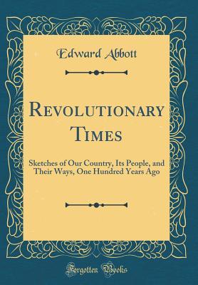 Read Revolutionary Times: Sketches of Our Country, Its People, and Their Ways, One Hundred Years Ago (Classic Reprint) - Edward Abbott | PDF