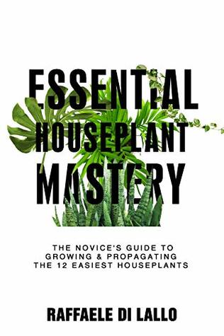 Download Essential Houseplant Mastery: The Novice’s Guide to Growing & Propagating the 12 Easiest Houseplants - Raffaele DiLallo | ePub