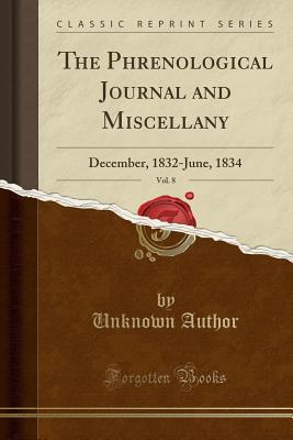 Read Online The Phrenological Journal and Miscellany, Vol. 8: December, 1832-June, 1834 (Classic Reprint) - Unknown file in PDF