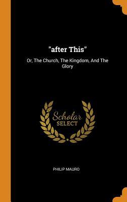 Full Download After This: Or, the Church, the Kingdom, and the Glory - Philip Mauro file in PDF