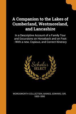 Read A Companion to the Lakes of Cumberland, Westmoreland, and Lancashire: In a Descriptive Account of a Family Tour and Excursions on Horseback and on Foot: With a New, Copious, and Correct Itinerary - Wordsworth Collection file in ePub