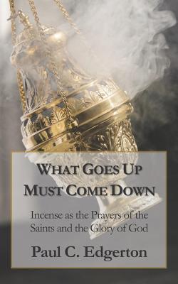 Read What Goes Up Must Come Down: Incense as the Prayers of the Saints and the Glory of God - Paul C Edgerton file in ePub