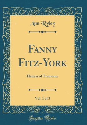 Read Online Fanny Fitz-York, Vol. 1 of 3: Heiress of Tremorne (Classic Reprint) - Ann Ryley file in ePub