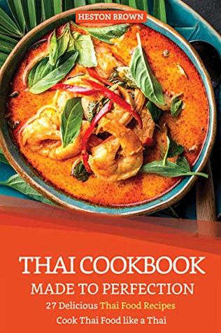 Read Thai Cookbook Made to Perfection: 27 Delicious Thai Food Recipes - Cook Thai Food like a Thai - Heston Brown file in PDF