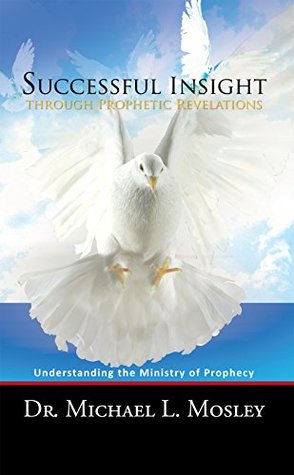 Read Successful Insight Through Prophetic Revelations: Understanding the Ministry of Prophecy - Dr. Michael L. Mosley file in ePub