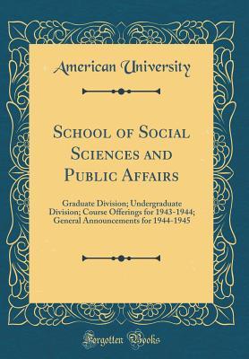 Download School of Social Sciences and Public Affairs: Graduate Division; Undergraduate Division; Course Offerings for 1943-1944; General Announcements for 1944-1945 (Classic Reprint) - American University | ePub