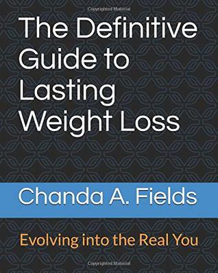 Read Online The Definitive Guide to Lasting Weight Loss: Evolving Into the Real You - Chanda A Fields | PDF