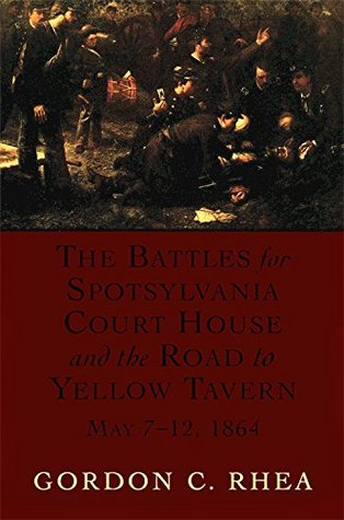 Download The Battles for Spotsylvania Court House and the Road to Yellow Tavern, May 7-12, 1864 - Gordon C. Rhea | PDF