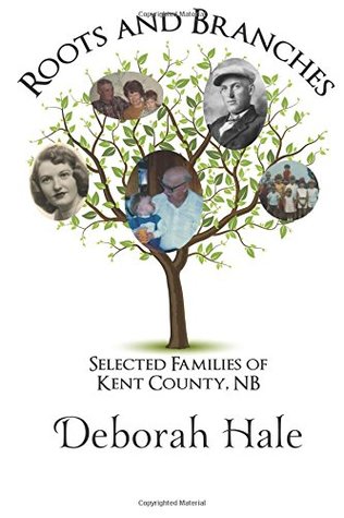 Read Online Roots and Branches: Selected Families of Kent County, NB - Deborah Hale | ePub