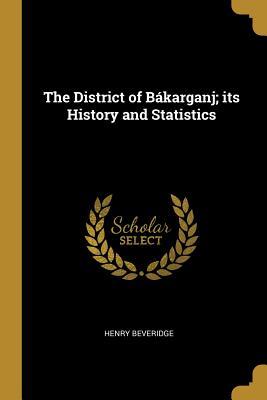 Full Download The District of B�karganj; Its History and Statistics - Henry Beveridge | ePub