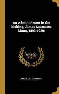 Read An Administrator in the Making, James Saumarez Mann, 1893-1920; - James Saumarez Mann | ePub