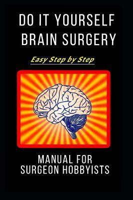 Read Do It Yourself Brain Surgery: Easy Step by Step Manual for Surgeon Hobbyists: Notebook, Journal or Planner Size 6 X 9 100 Lined Pages Office Equipment Great Gift Idea or Birthday for a Doctor, Nurse, Medical Students - Doctor Write in Journal file in PDF