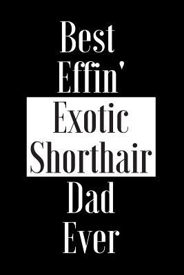 Download Best Effin Exotic Shorthair Dad Ever: Gift for Cat Animal Pet Lover - Funny Notebook Joke Journal Planner - Friend Her Him Men Women Colleague Coworker Book (Special Funny Unique Alternative to Card) -  | PDF