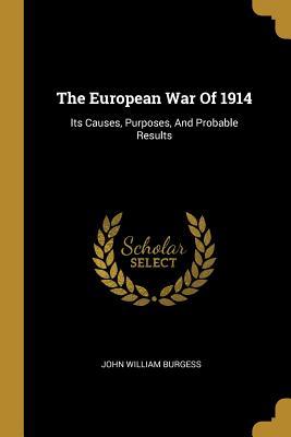 Download The European War of 1914: Its Causes, Purposes, and Probable Results - John William Burgess | ePub