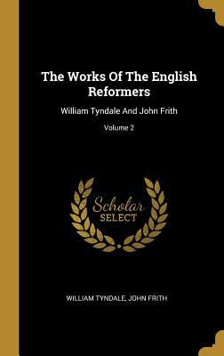 Full Download The Works of the English Reformers: William Tyndale and John Frith; Volume 2 - William Tyndale | ePub