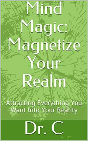 Full Download Mind Magic: Magnetize Your Realm: Attracting Everything You Want Into Your Reality - Dr. C | PDF