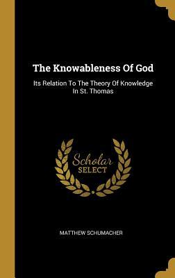 Read The Knowableness Of God: Its Relation To The Theory Of Knowledge In St. Thomas - Matthew Schumacher | ePub