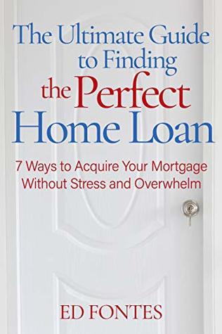 Read The Ultimate Guide To Finding the Perfect Home Loan: 7 Ways To Acquire Your Mortgage Without Stress - Ed Fontes file in ePub