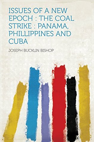 Read Issues of a New Epoch : the Coal Strike : Panama, Phillippines and Cuba - Joseph Bucklin Bishop | PDF