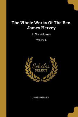 Download The Whole Works Of The Rev. James Hervey: In Six Volumes; Volume 6 - James Hervey | ePub