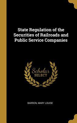 Read Online State Regulation of the Securities of Railroads and Public Service Companies - Barron Mary Louise file in PDF