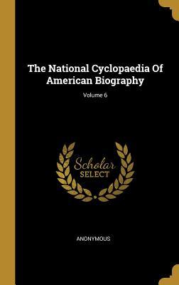 Read Online The National Cyclopaedia Of American Biography; Volume 6 - Anonymous | ePub